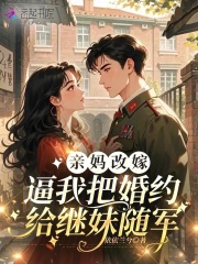 亲妈改嫁,逼我把婚约给继妹随军