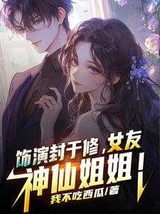 饰演封于修,女友神仙姐姐