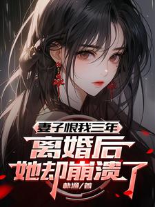 妻子恨我三年,离婚后她却崩溃了